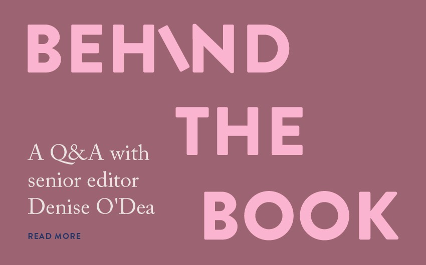 Behind the Book: A Q&A with senior editor Denise O'Dea Behind the Book: A Q&A with senior editor Denise O'Dea