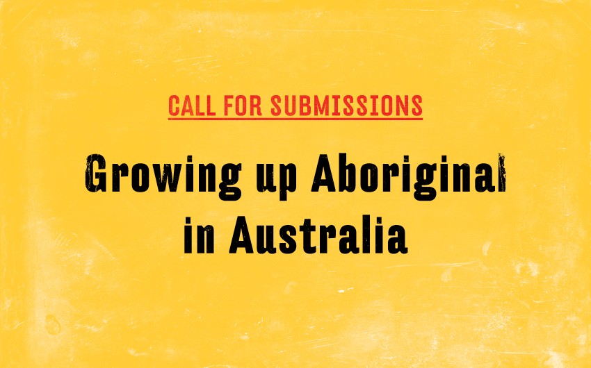 Call for Submissions: Growing up Aboriginal in Australia Call for Submissions: Growing up Aboriginal in Australia